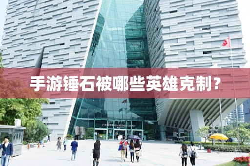 手游锤石被哪些英雄克制？