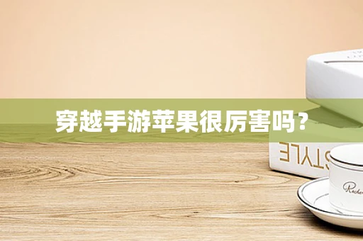 穿越手游苹果很厉害吗？