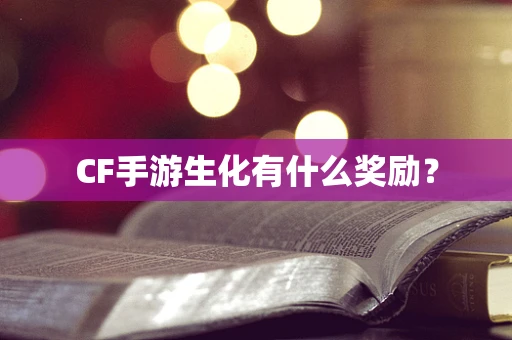 CF手游生化有什么奖励？
