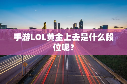 手游LOL黄金上去是什么段位呢？