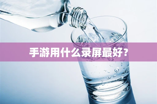 手游用什么录屏最好？