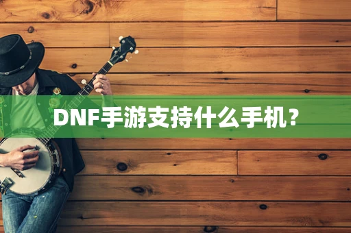 DNF手游支持什么手机？