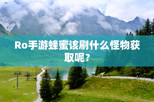 Ro手游蜂蜜该刷什么怪物获取呢？