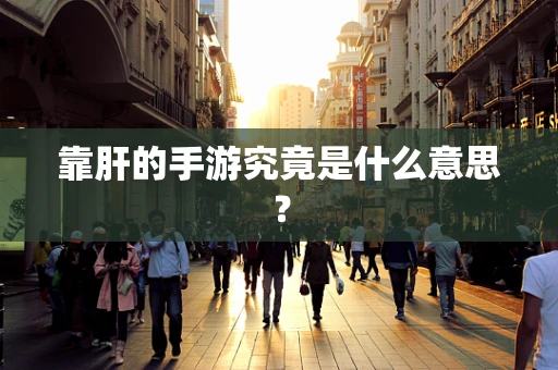 靠肝的手游究竟是什么意思？