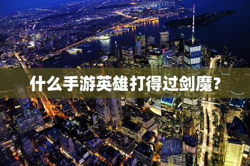 什么手游英雄打得过剑魔？