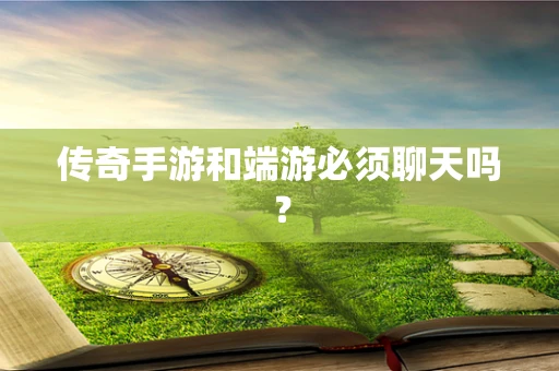 传奇手游和端游必须聊天吗？