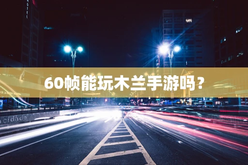 60帧能玩木兰手游吗？