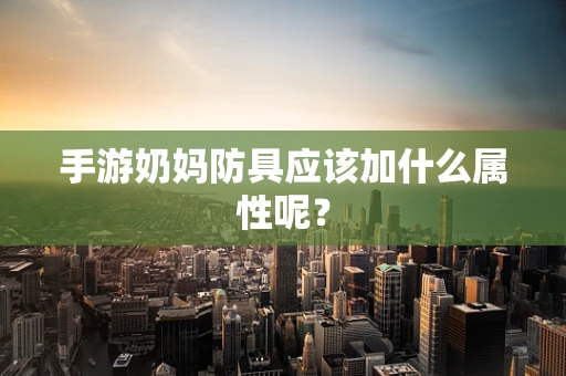 手游奶妈防具应该加什么属性呢？