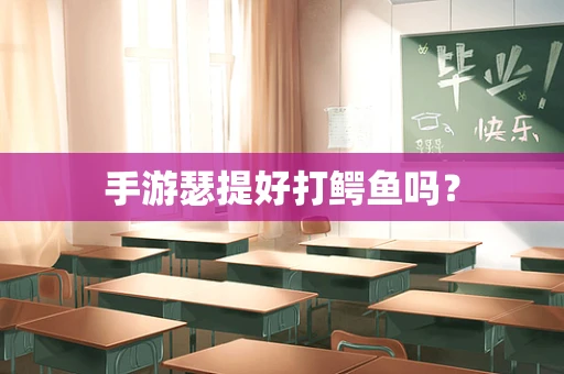手游瑟提好打鳄鱼吗？