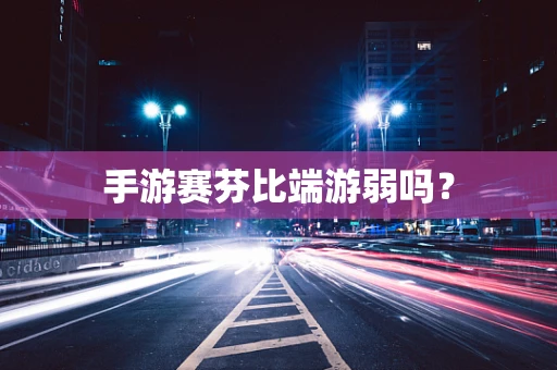 手游赛芬比端游弱吗？