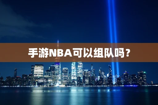 手游NBA可以组队吗？