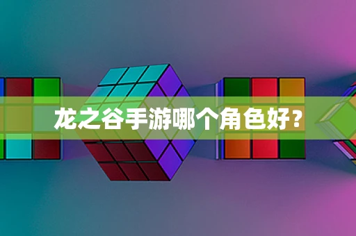 龙之谷手游哪个角色好？