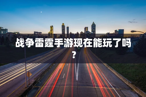 战争雷霆手游现在能玩了吗？