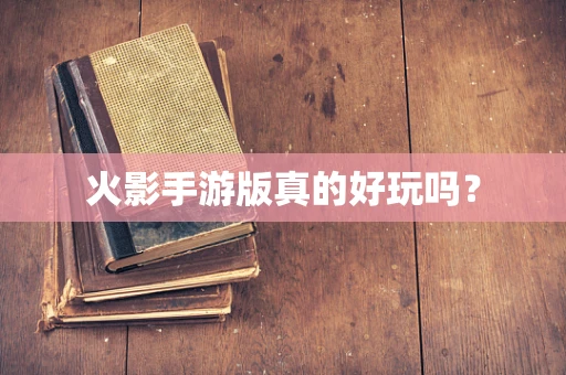 火影手游版真的好玩吗？