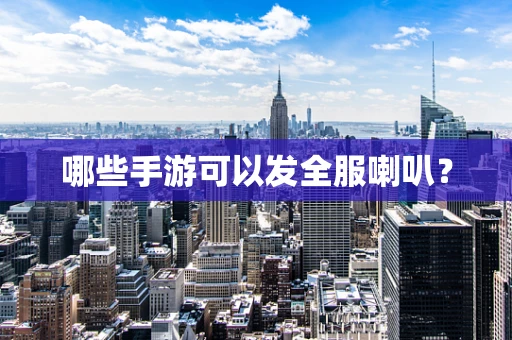 哪些手游可以发全服喇叭？