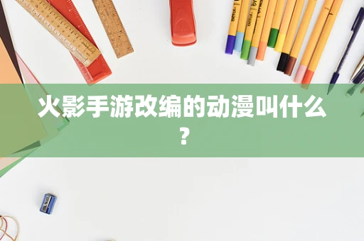 火影手游改编的动漫叫什么？