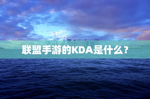 联盟手游的KDA是什么？