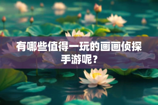 有哪些值得一玩的画画侦探手游呢？