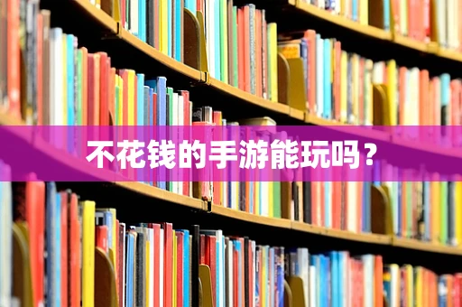 不花钱的手游能玩吗？