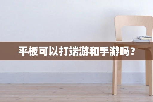 平板可以打端游和手游吗？