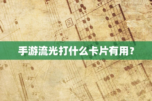 手游流光打什么卡片有用？