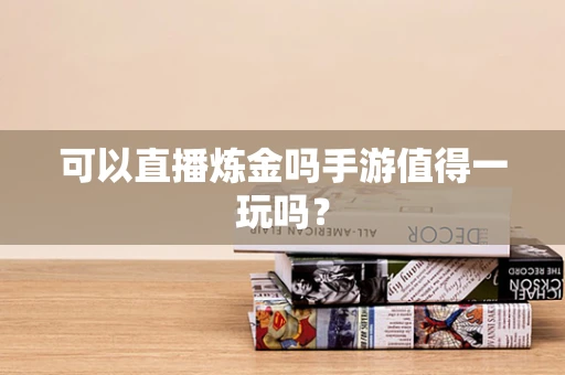 可以直播炼金吗手游值得一玩吗？