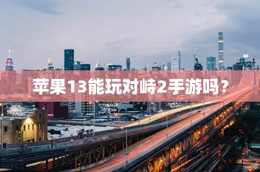 苹果13能玩对峙2手游吗？