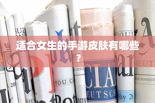 适合女生的手游皮肤有哪些？
