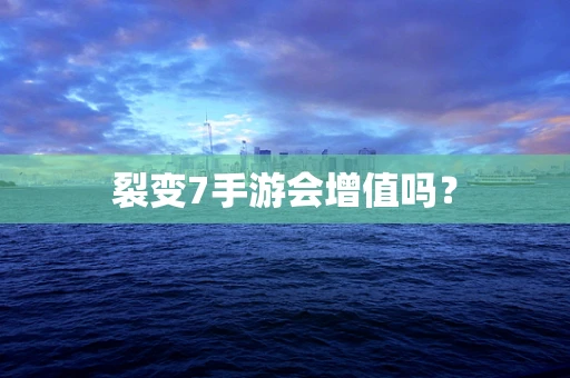 裂变7手游会增值吗？