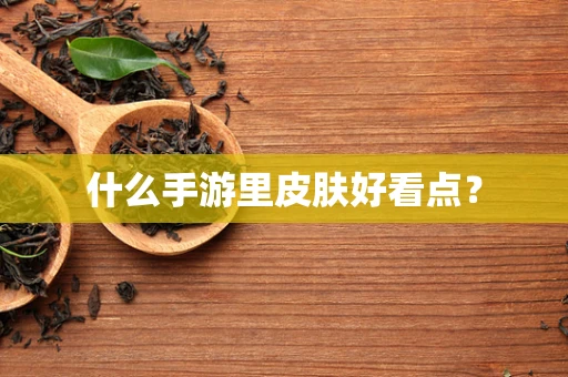 什么手游里皮肤好看点？