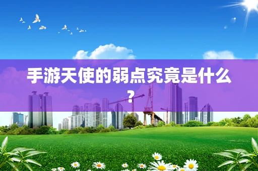 手游天使的弱点究竟是什么？