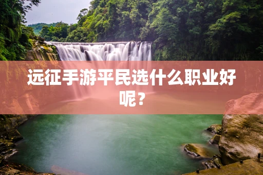 远征手游平民选什么职业好呢？
