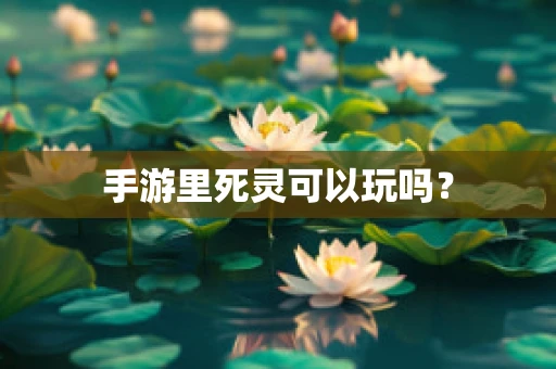 手游里死灵可以玩吗？