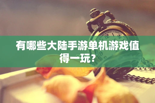 有哪些大陆手游单机游戏值得一玩？