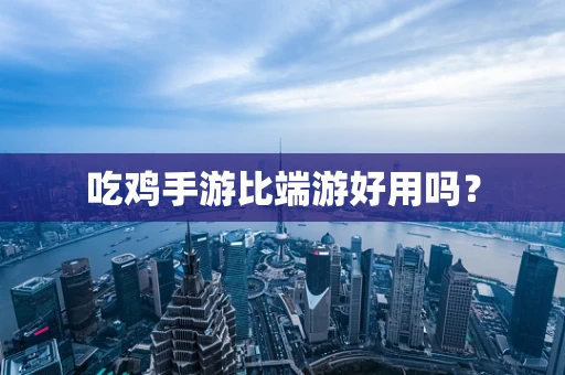 吃鸡手游比端游好用吗？