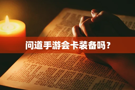 问道手游会卡装备吗？