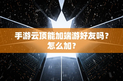 手游云顶能加端游好友吗？怎么加？