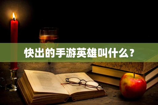 快出的手游英雄叫什么？