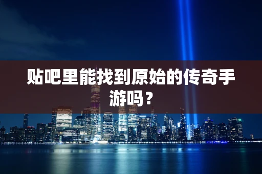 贴吧里能找到原始的传奇手游吗？