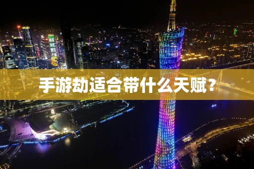 手游劫适合带什么天赋？