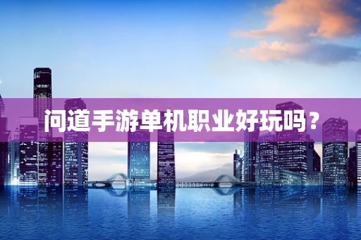 问道手游单机职业好玩吗？