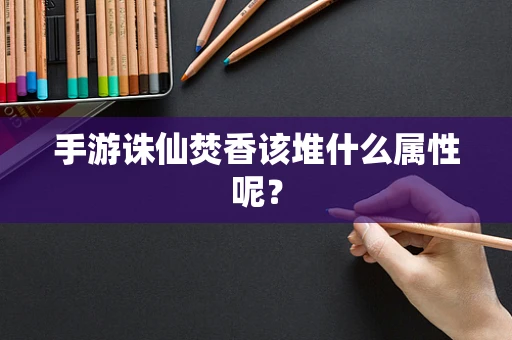 手游诛仙焚香该堆什么属性呢？