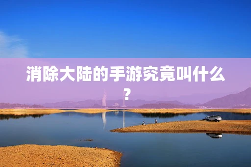 消除大陆的手游究竟叫什么？