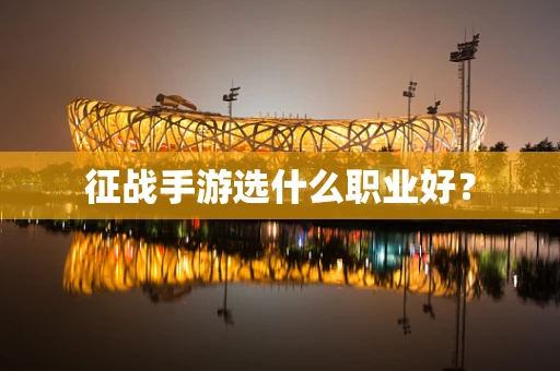 征战手游选什么职业好？