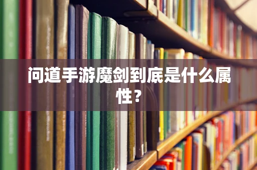 问道手游魔剑到底是什么属性？