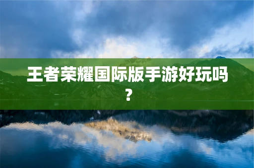 王者荣耀国际版手游好玩吗？