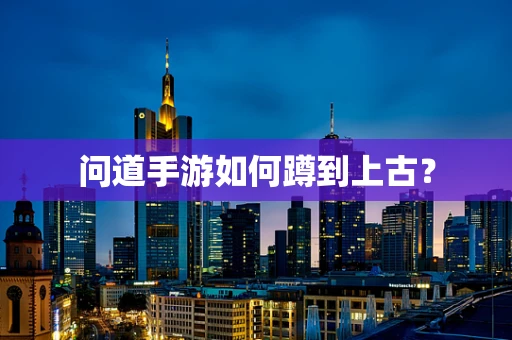 问道手游如何蹲到上古？