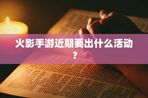 火影手游近期要出什么活动？