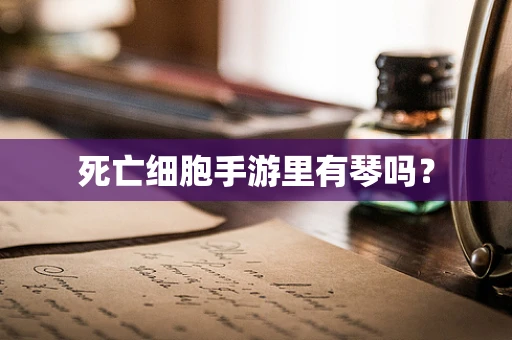 死亡细胞手游里有琴吗？