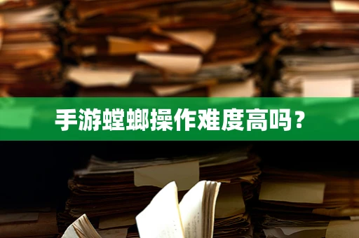 手游螳螂操作难度高吗？